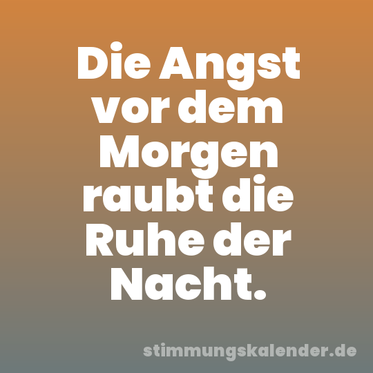 Die Angst vor dem Morgen raubt die Ruhe der Nacht.