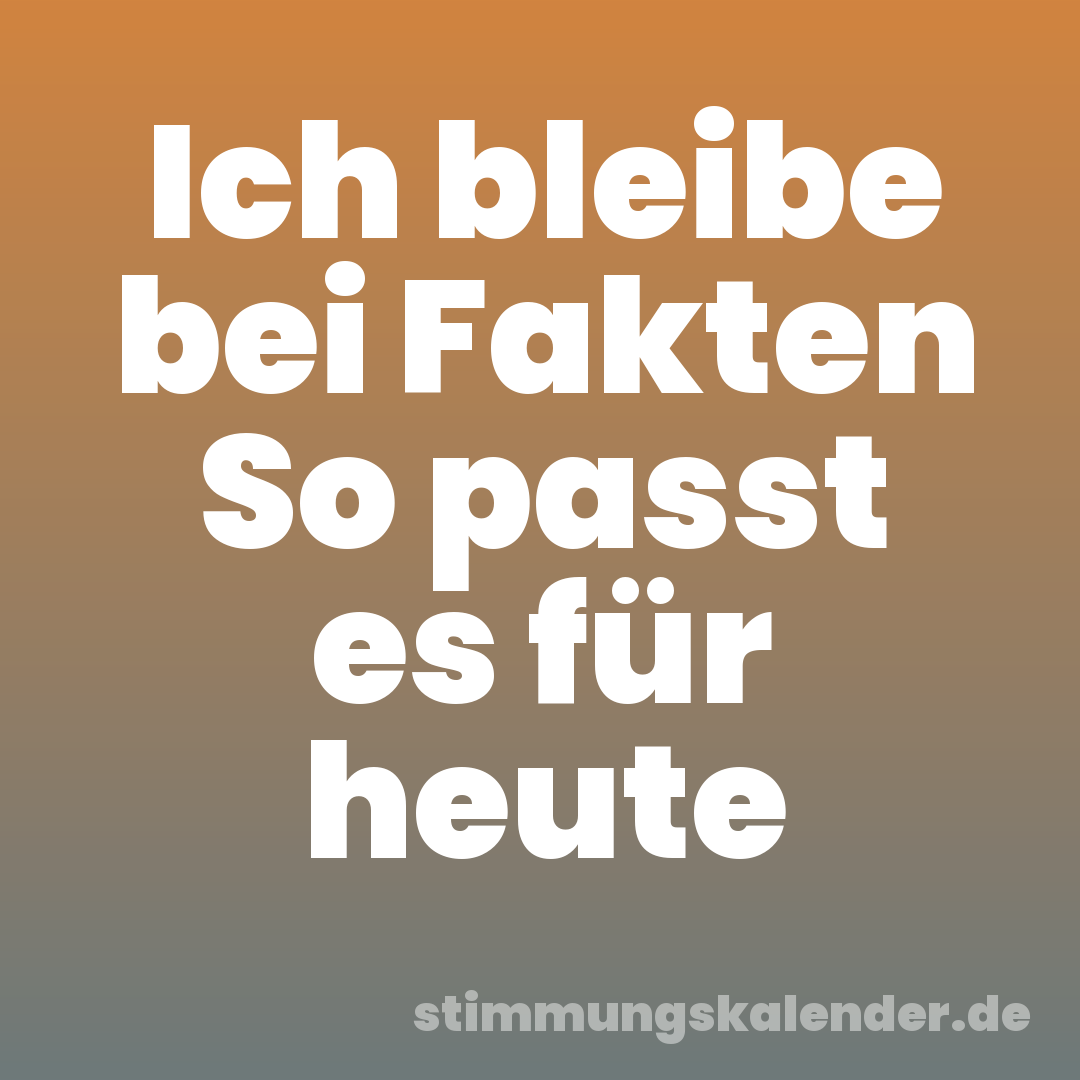 Ich bleibe bei Fakten So passt es für heute