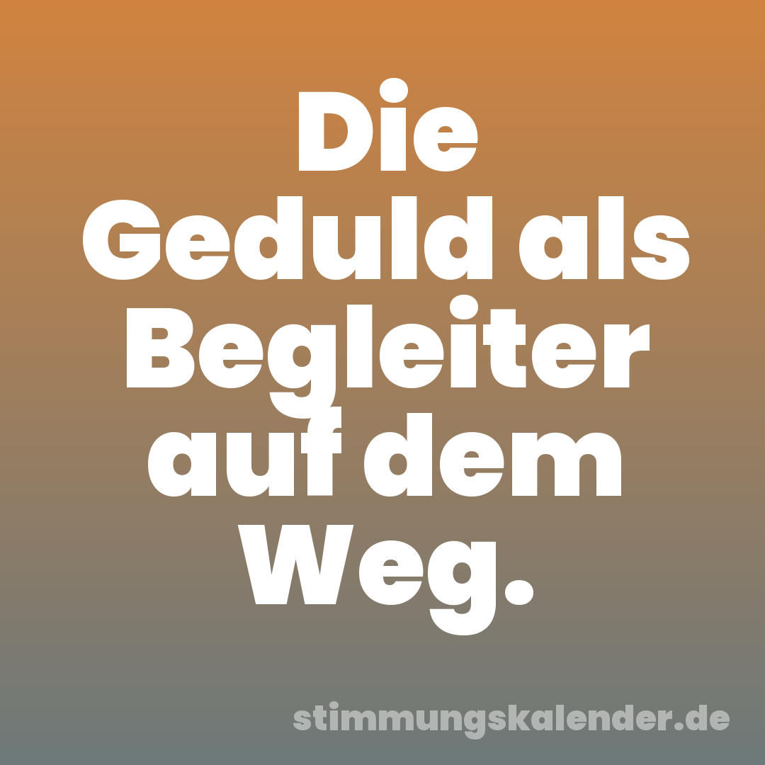 Die Geduld als Begleiter auf dem Weg.