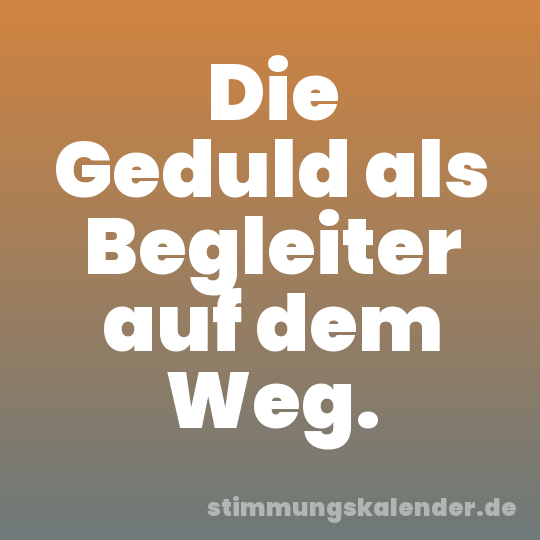 Die Geduld als Begleiter auf dem Weg.