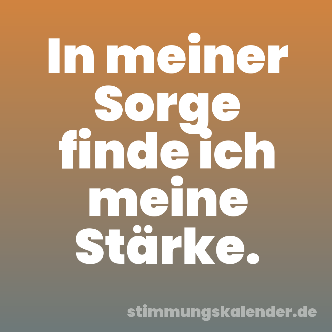 In meiner Sorge finde ich meine Stärke.