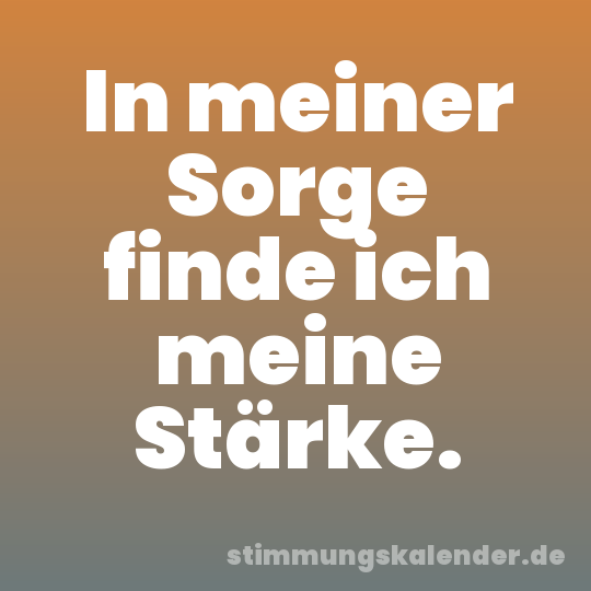 In meiner Sorge finde ich meine Stärke.