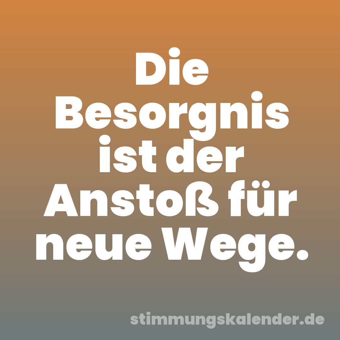 Die Besorgnis ist der Anstoß für neue Wege.