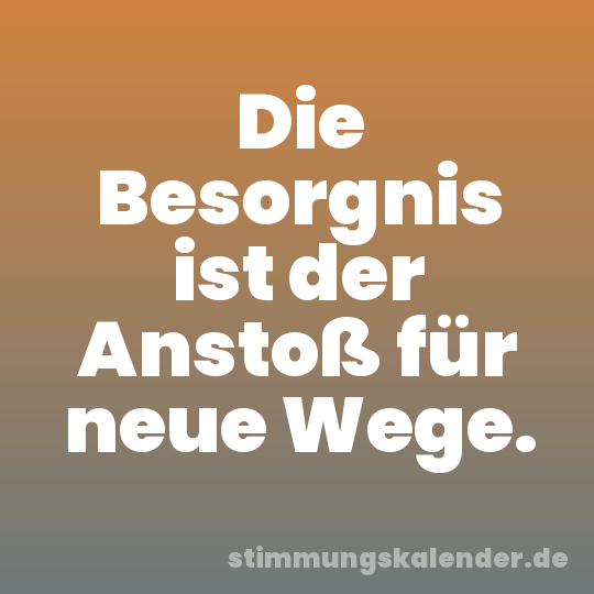 Die Besorgnis ist der Anstoß für neue Wege.