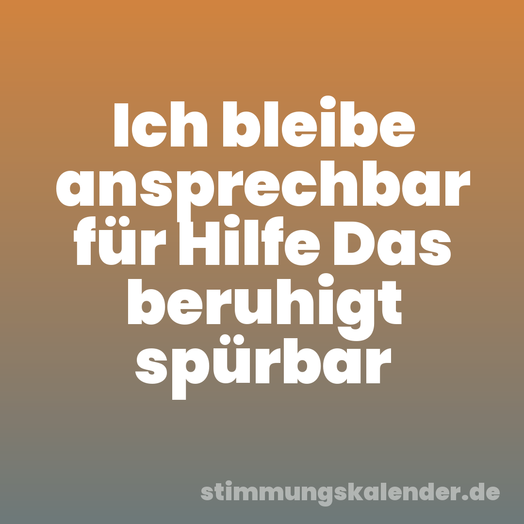 Ich bleibe ansprechbar für Hilfe Das beruhigt spürbar