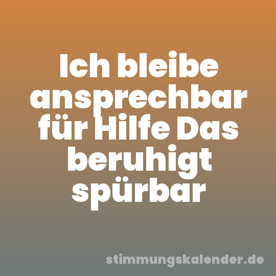 Ich bleibe ansprechbar für Hilfe Das beruhigt spürbar
