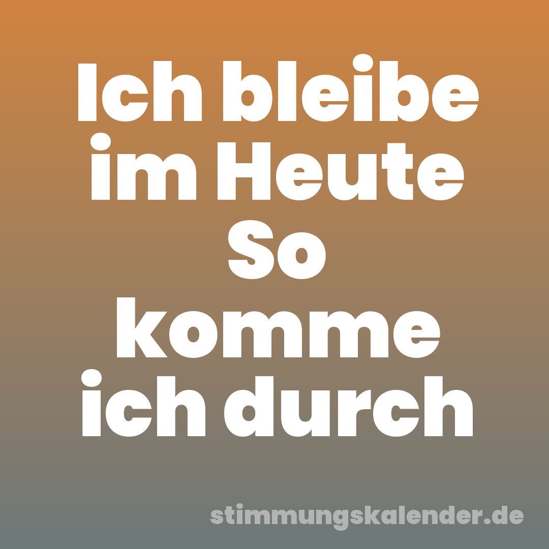 Ich bleibe im Heute So komme ich durch