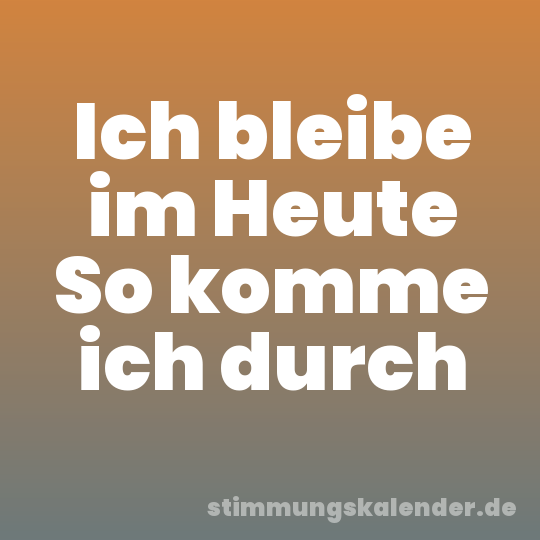 Ich bleibe im Heute So komme ich durch
