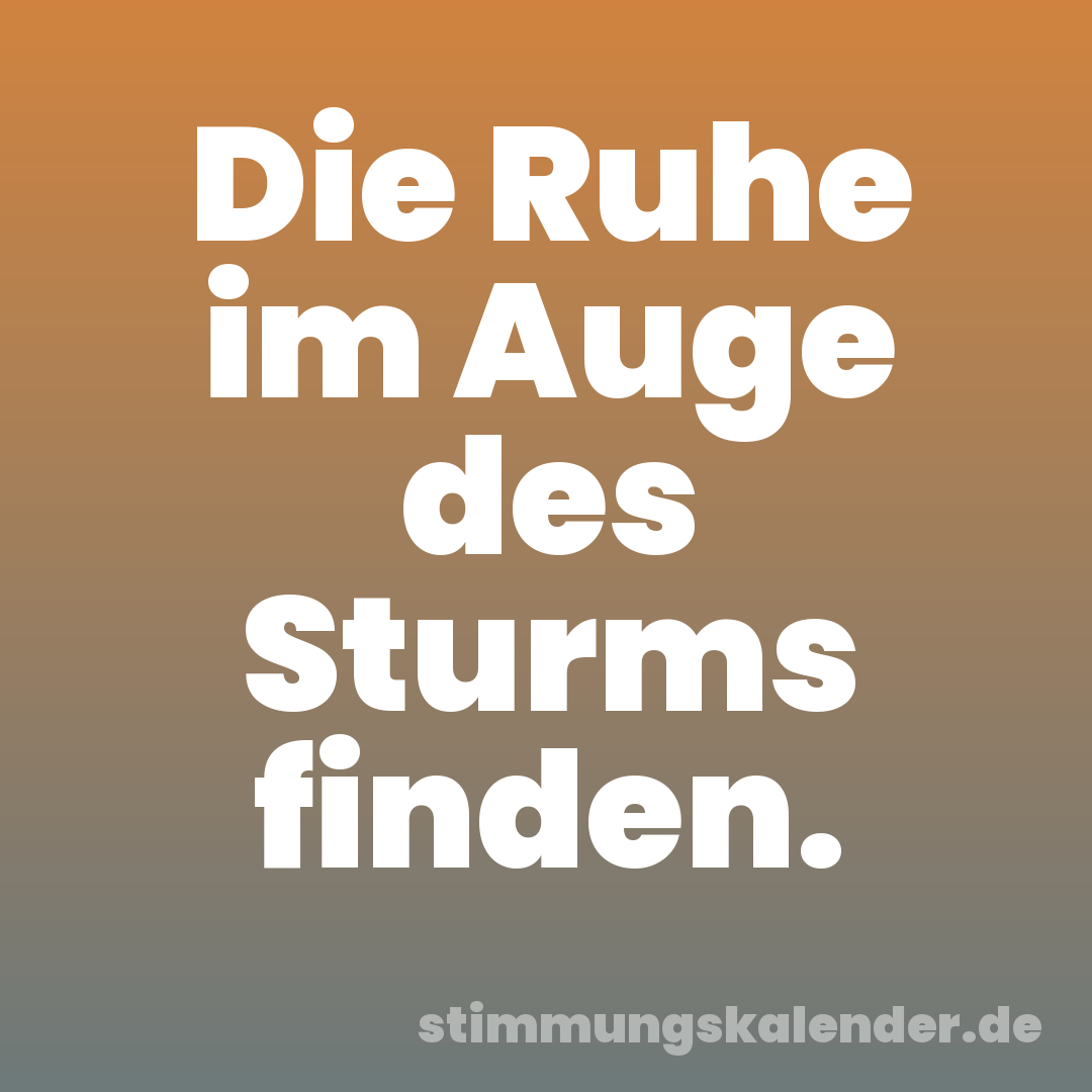 Die Ruhe im Auge des Sturms finden.