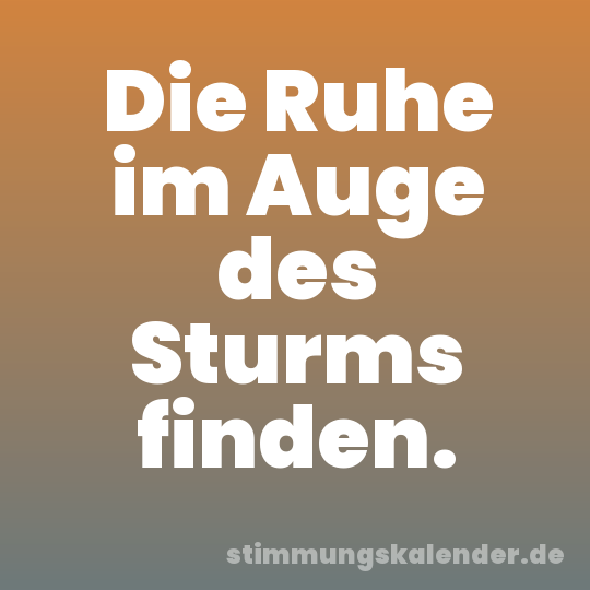 Die Ruhe im Auge des Sturms finden.