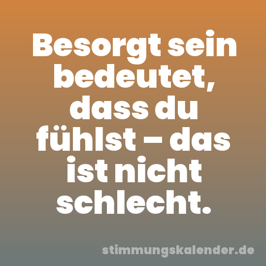 Besorgt sein bedeutet, dass du fühlst – das ist nicht schlecht.