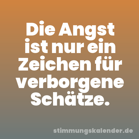 Die Angst ist nur ein Zeichen für verborgene Schätze.