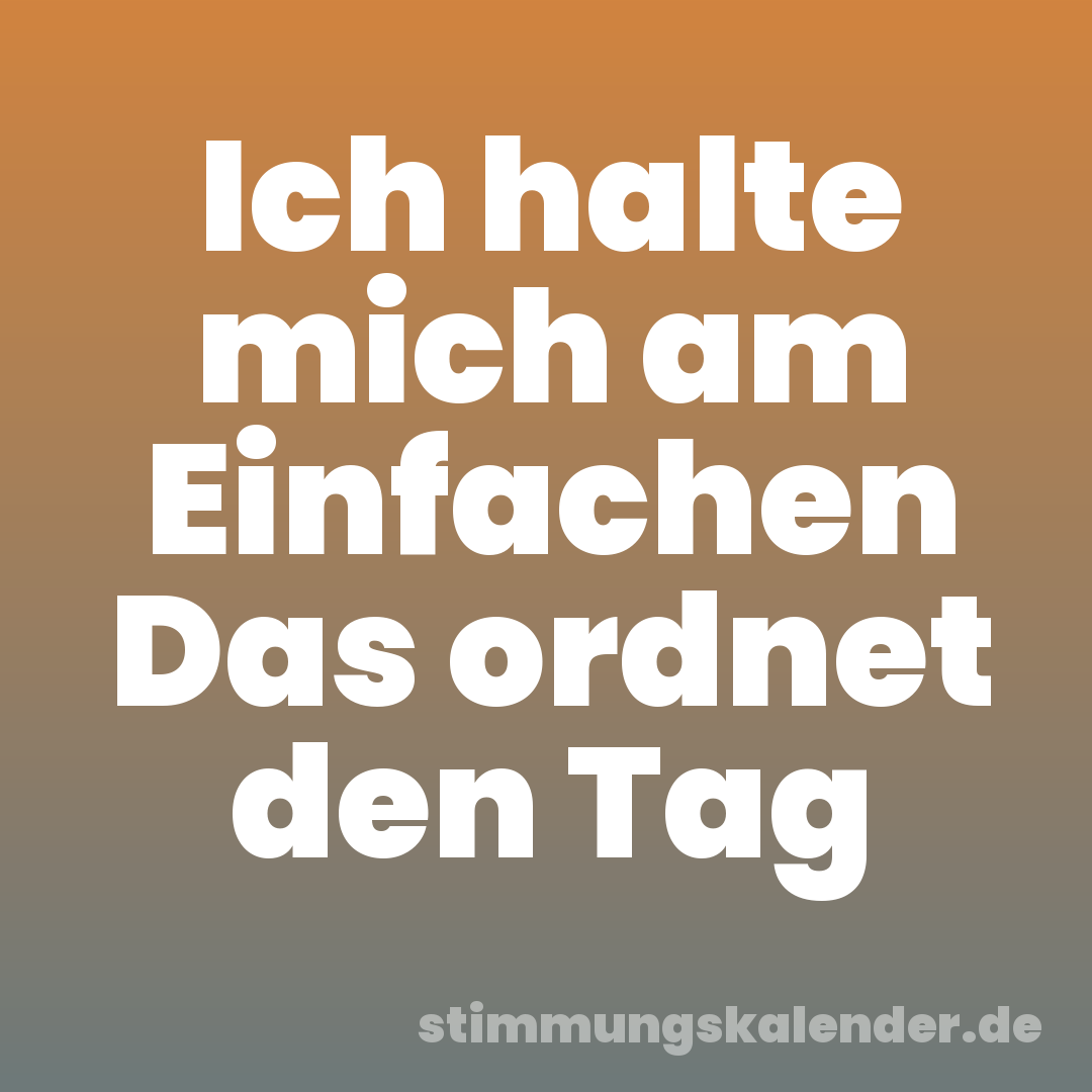 Ich halte mich am Einfachen Das ordnet den Tag