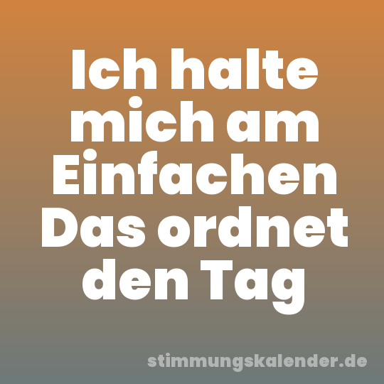 Ich halte mich am Einfachen Das ordnet den Tag