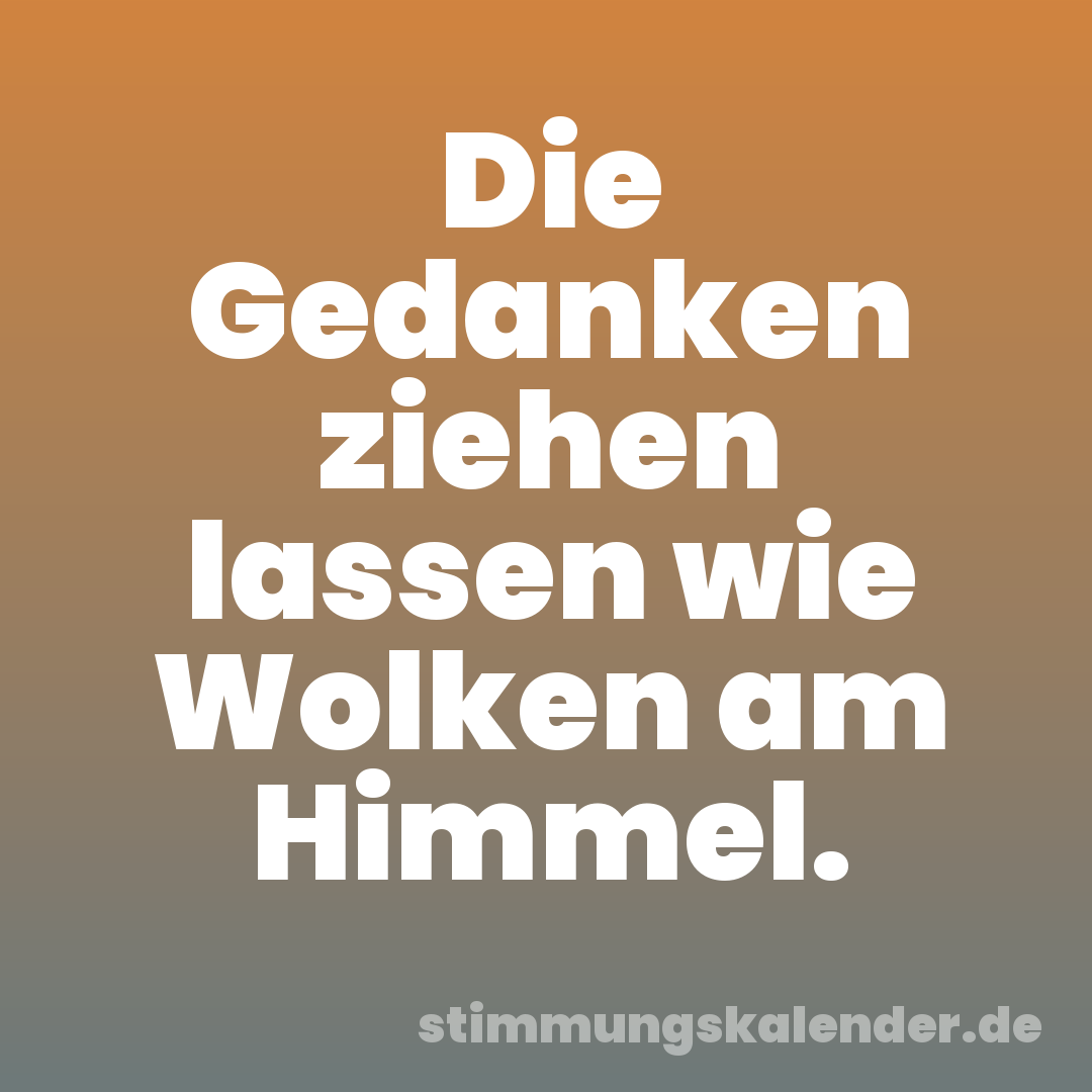 Die Gedanken ziehen lassen wie Wolken am Himmel.