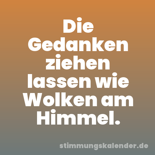Die Gedanken ziehen lassen wie Wolken am Himmel.