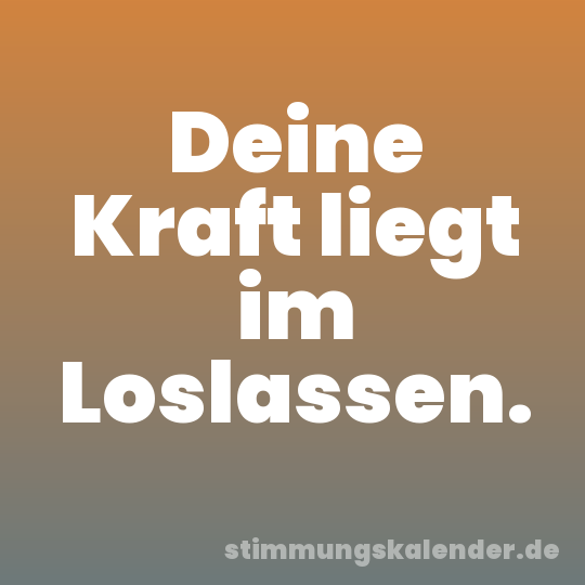Deine Kraft liegt im Loslassen.