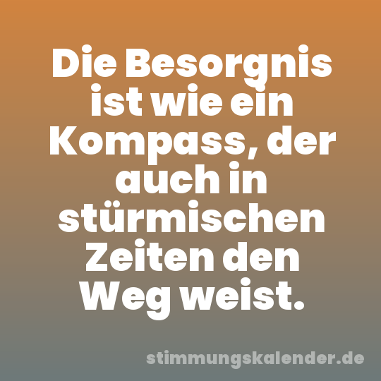 Die Besorgnis ist wie ein Kompass, der auch in stürmischen Zeiten den Weg weist.