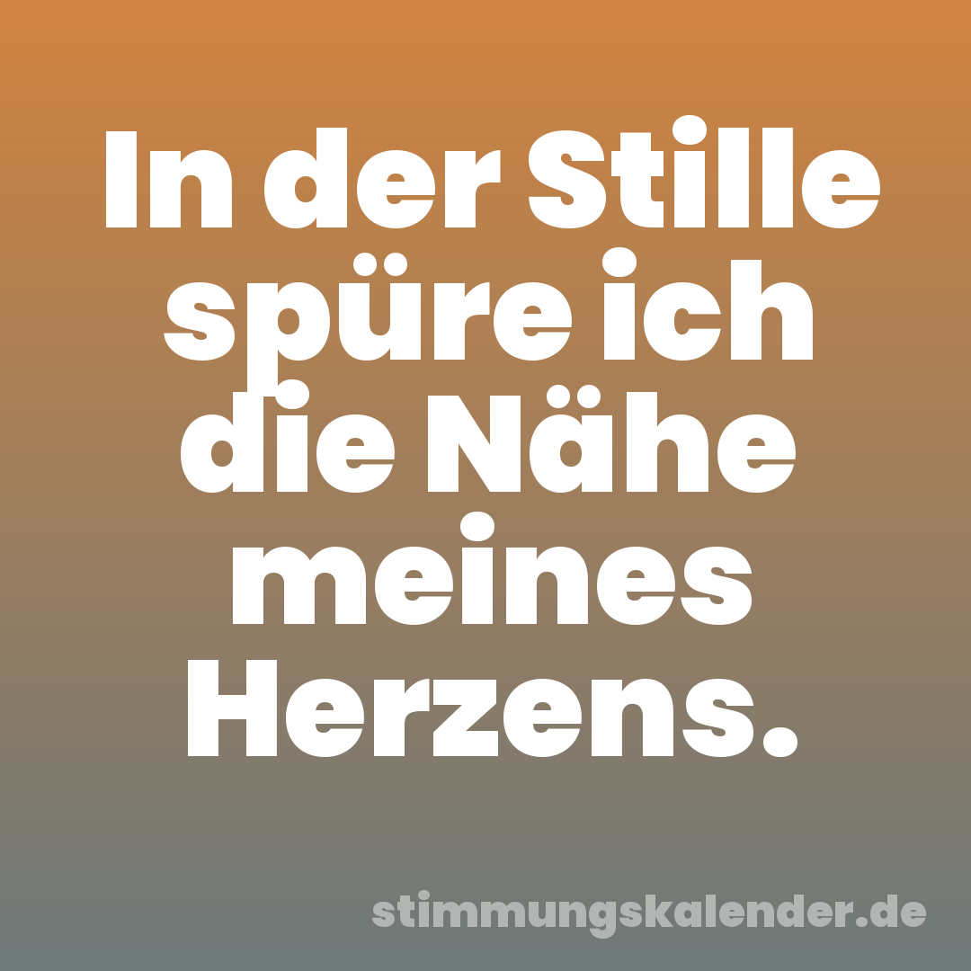 In der Stille spüre ich die Nähe meines Herzens.