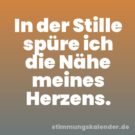 In der Stille spüre ich die Nähe meines Herzens.