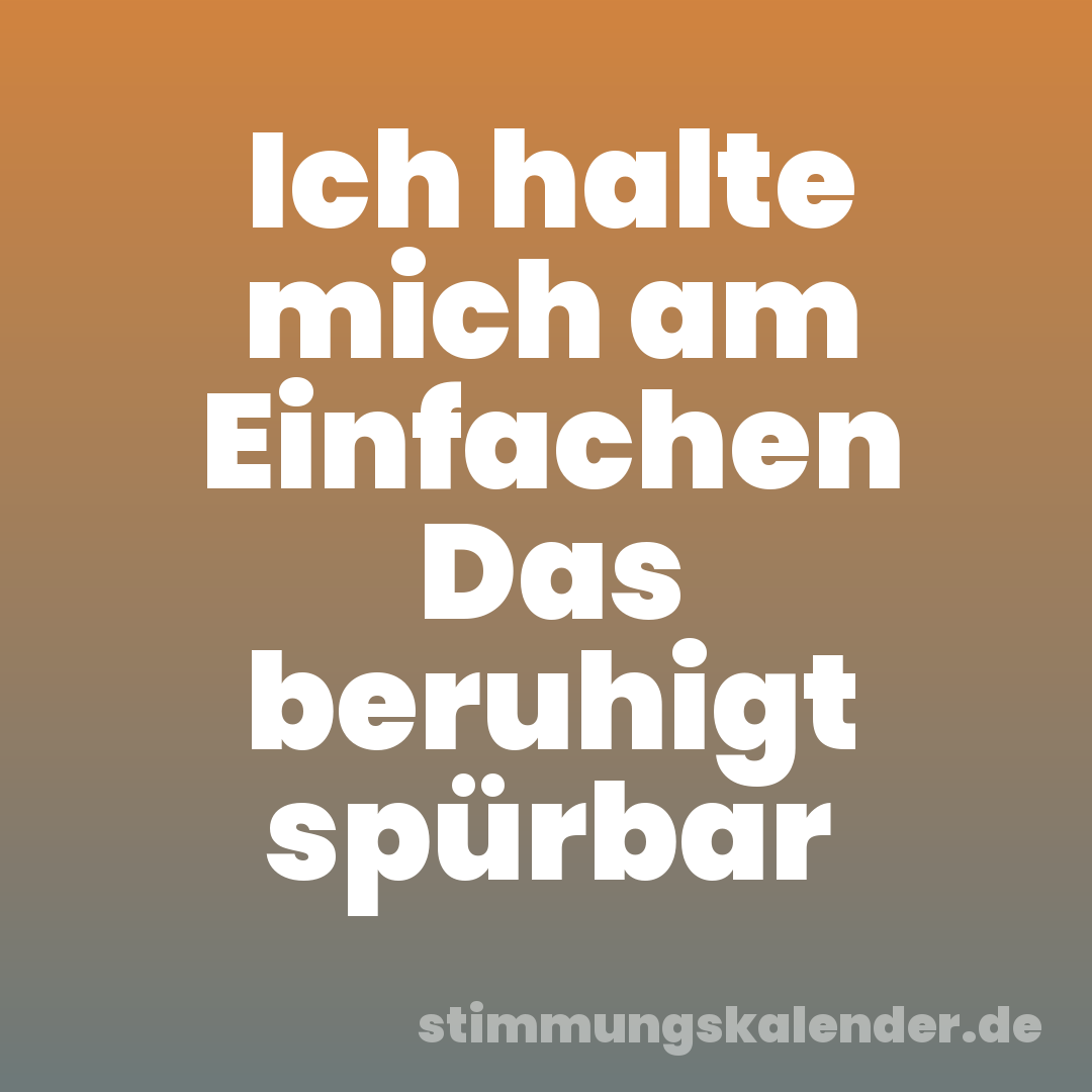 Ich halte mich am Einfachen Das beruhigt spürbar