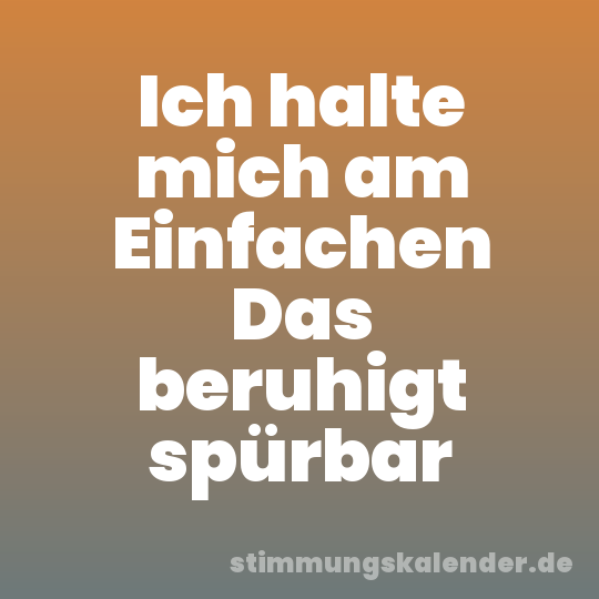 Ich halte mich am Einfachen Das beruhigt spürbar