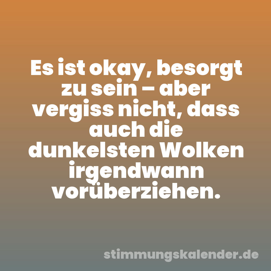 Es ist okay, besorgt zu sein – aber vergiss nicht, dass auch die dunkelsten Wolken irgendwann vorüberziehen.