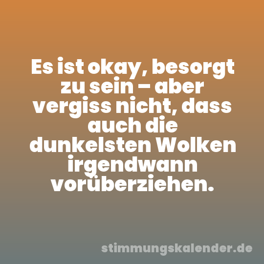 Es ist okay, besorgt zu sein – aber vergiss nicht, dass auch die dunkelsten Wolken irgendwann vorüberziehen.