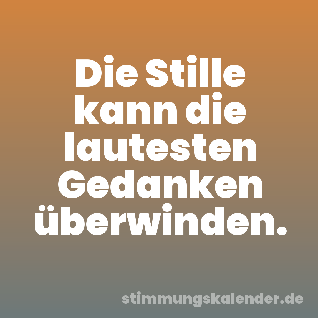 Die Stille kann die lautesten Gedanken überwinden.