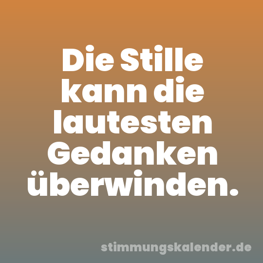 Die Stille kann die lautesten Gedanken überwinden.