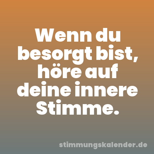 Wenn du besorgt bist, höre auf deine innere Stimme.