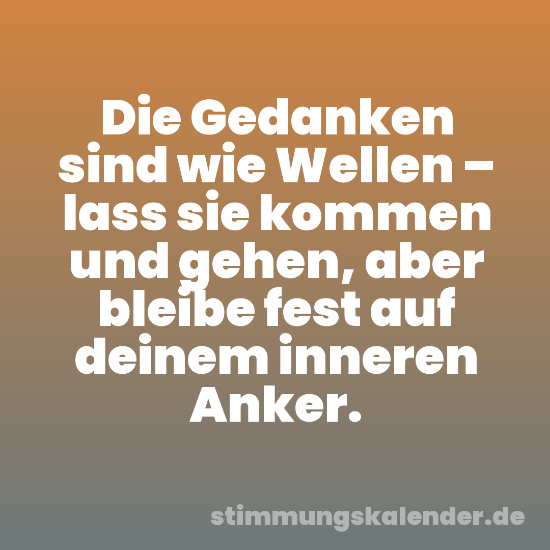 Die Gedanken sind wie Wellen – lass sie kommen und gehen, aber bleibe fest auf deinem inneren Anker.
