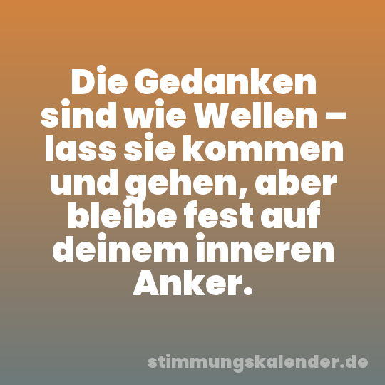 Die Gedanken sind wie Wellen – lass sie kommen und gehen, aber bleibe fest auf deinem inneren Anker.