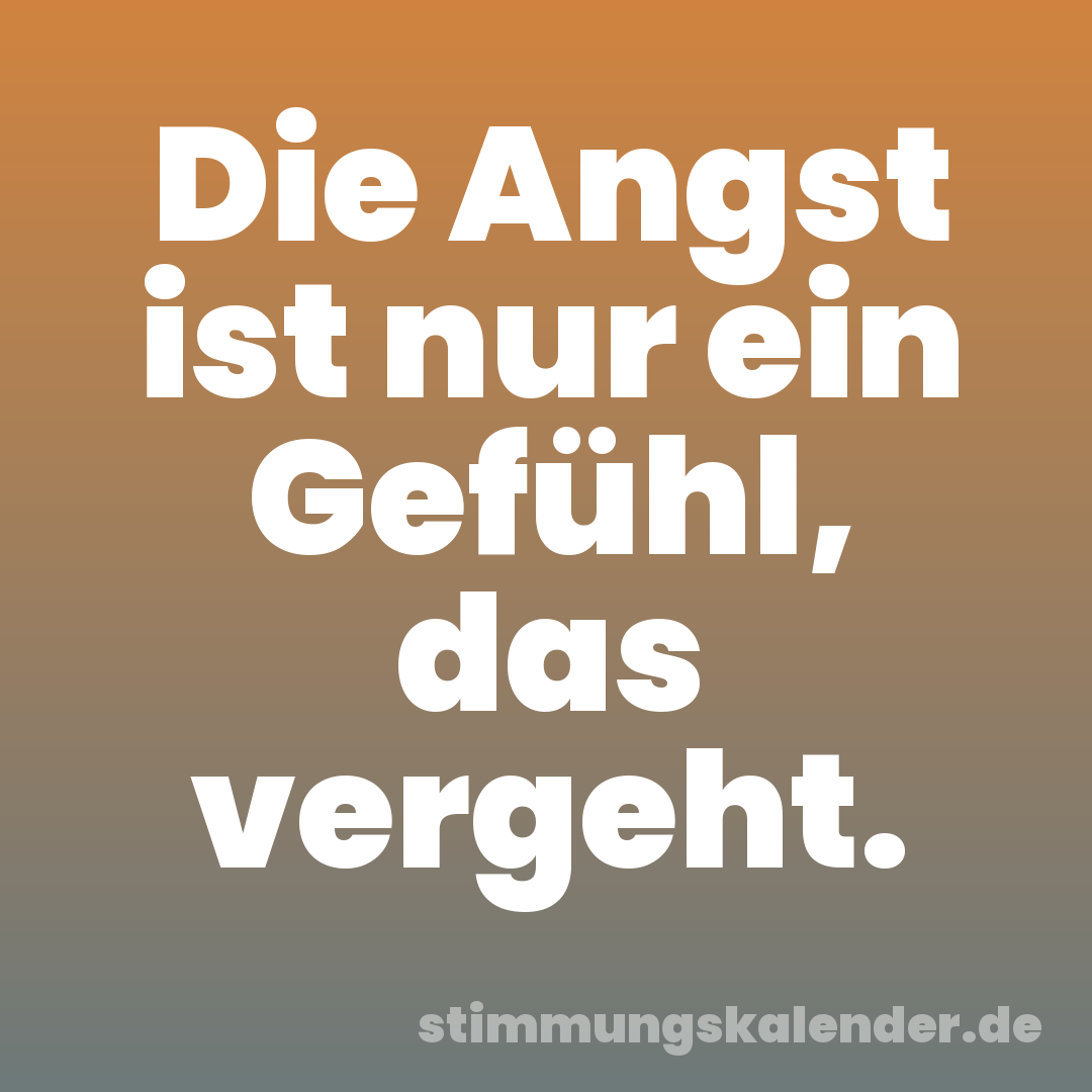 Die Angst ist nur ein Gefühl, das vergeht.