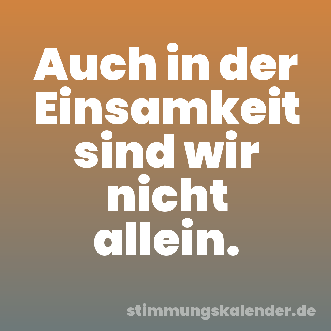 Auch in der Einsamkeit sind wir nicht allein.