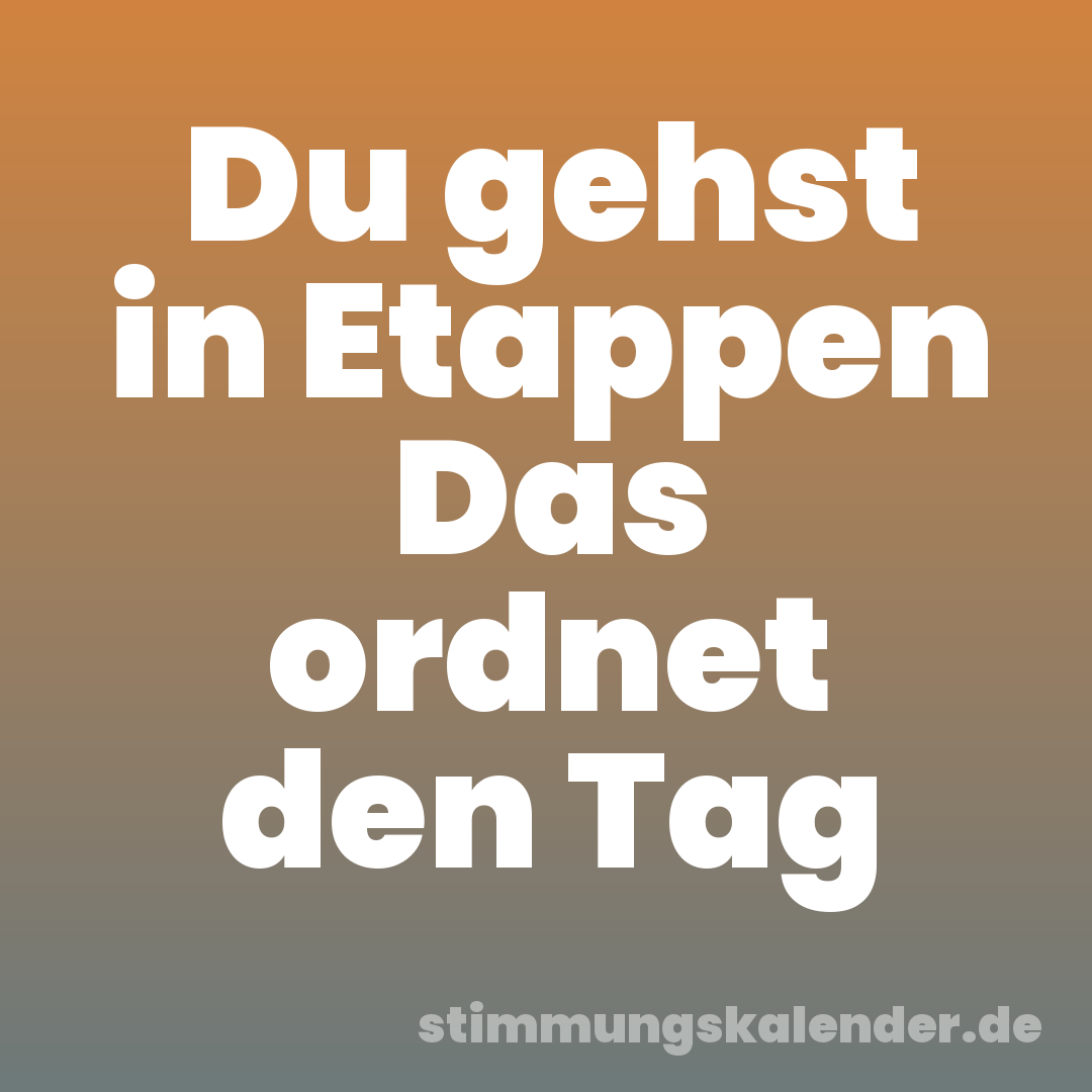 Du gehst in Etappen Das ordnet den Tag