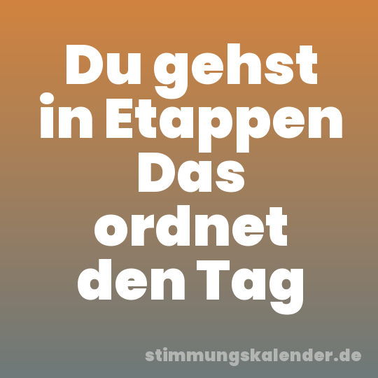 Du gehst in Etappen Das ordnet den Tag