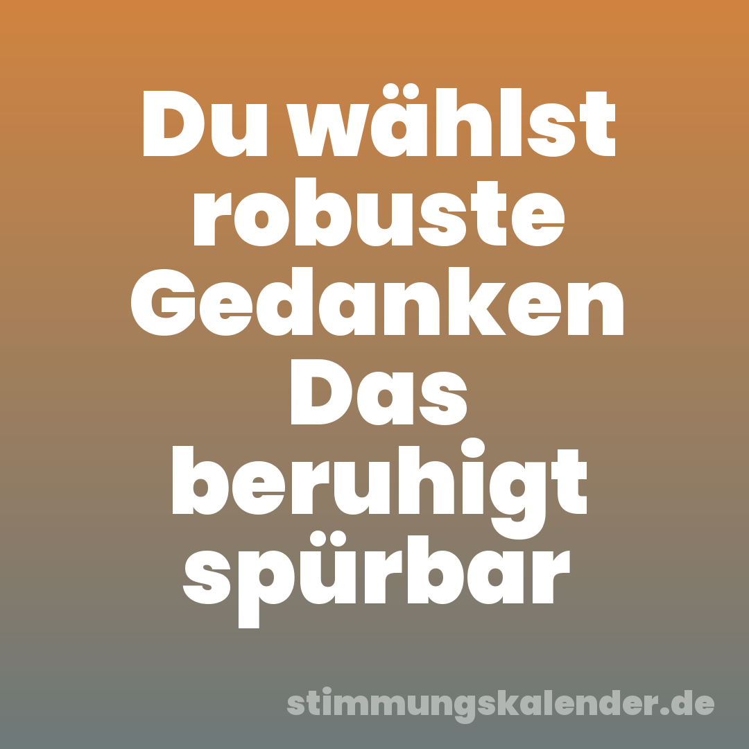 Du wählst robuste Gedanken Das beruhigt spürbar