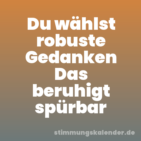Du wählst robuste Gedanken Das beruhigt spürbar
