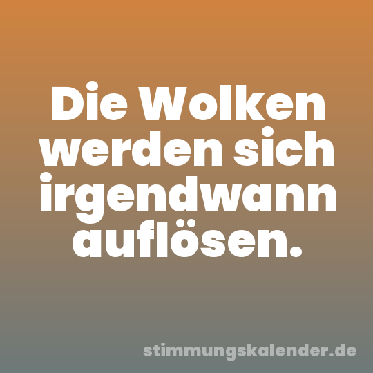 Die Wolken werden sich irgendwann auflösen.