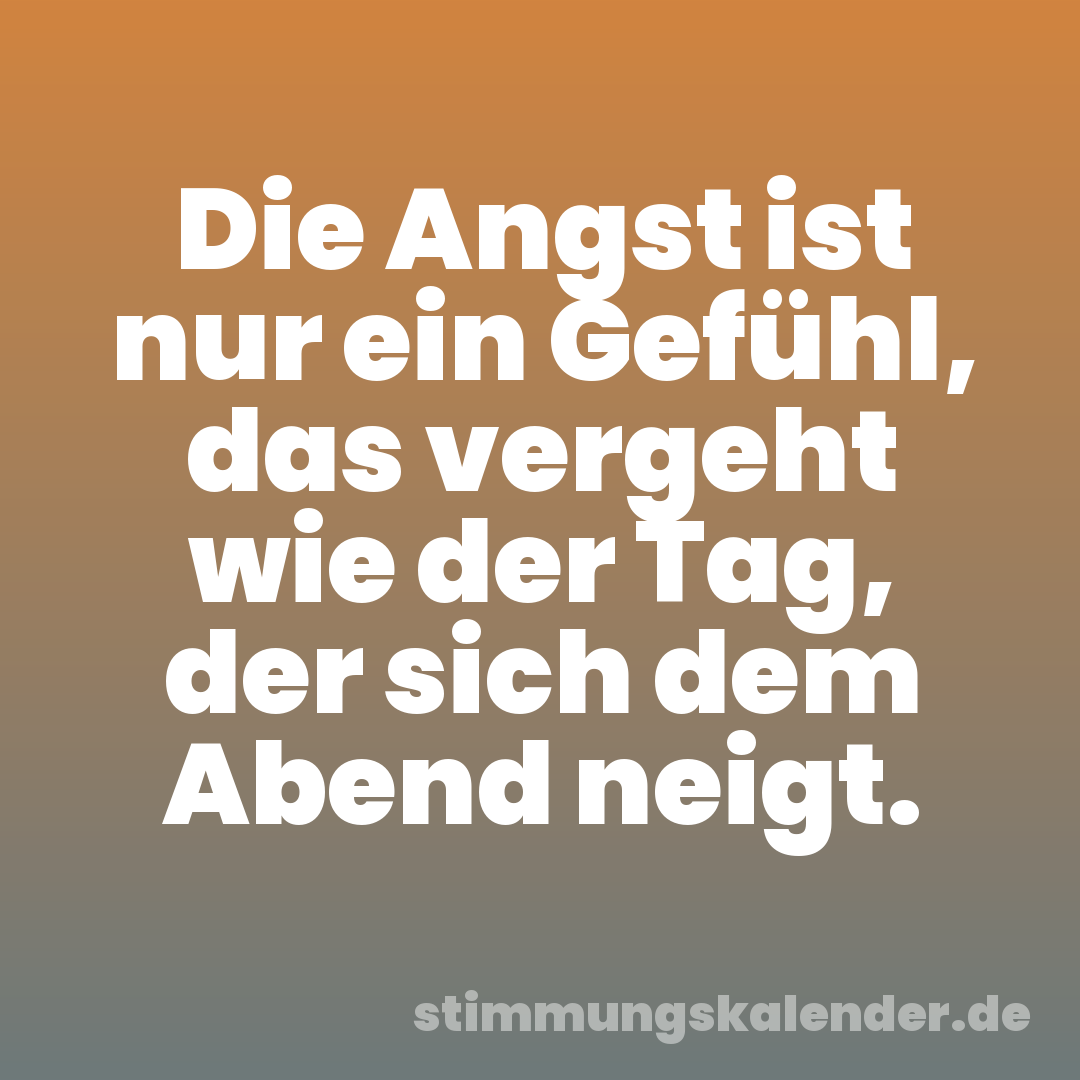 Die Angst ist nur ein Gefühl, das vergeht wie der Tag, der sich dem Abend neigt.