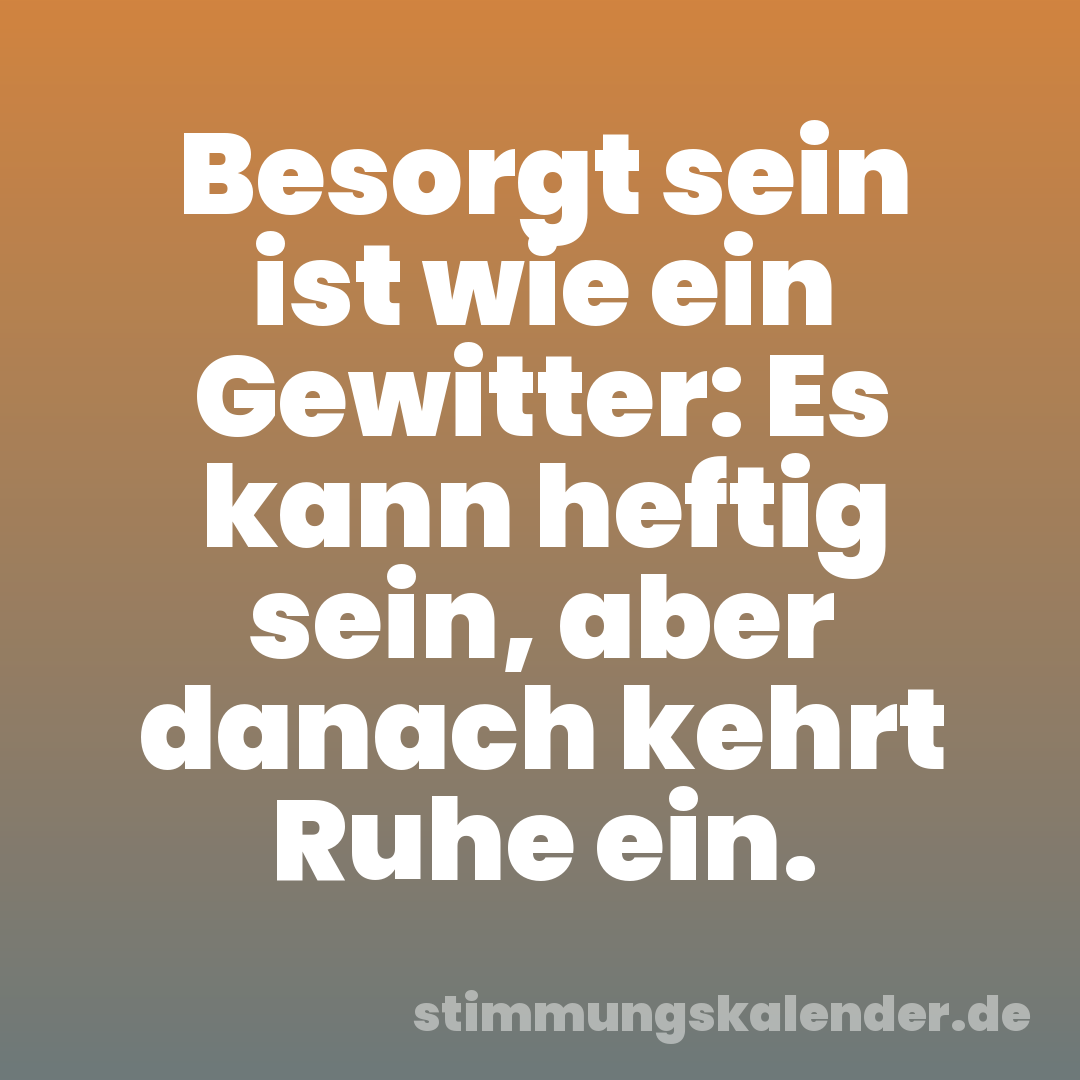 Besorgt sein ist wie ein Gewitter: Es kann heftig sein, aber danach kehrt Ruhe ein.