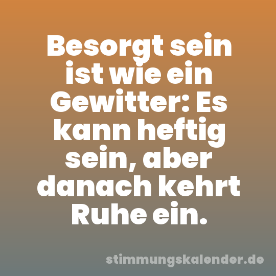 Besorgt sein ist wie ein Gewitter: Es kann heftig sein, aber danach kehrt Ruhe ein.