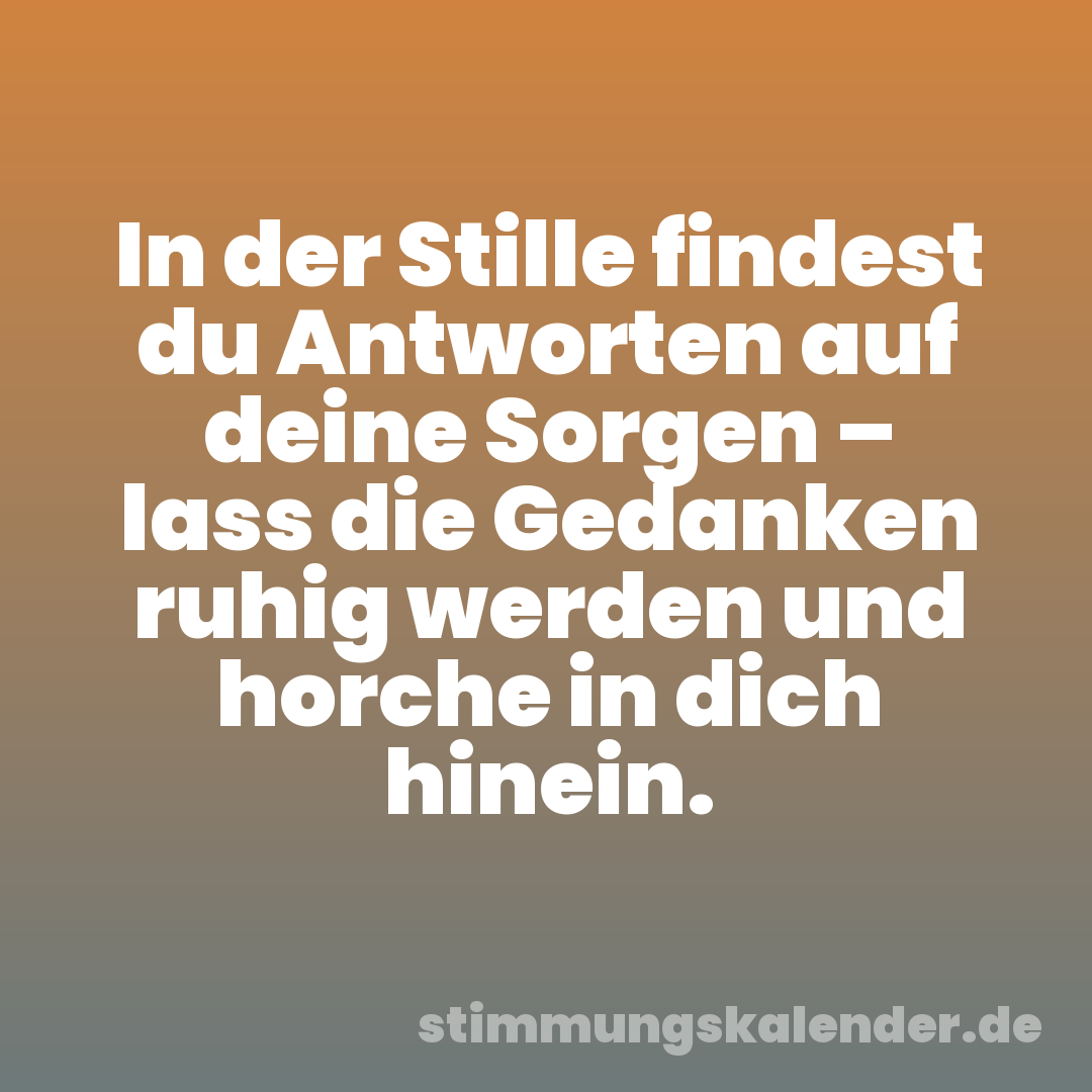 In der Stille findest du Antworten auf deine Sorgen – lass die Gedanken ruhig werden und horche in dich hinein.