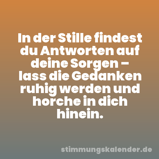 In der Stille findest du Antworten auf deine Sorgen – lass die Gedanken ruhig werden und horche in dich hinein.