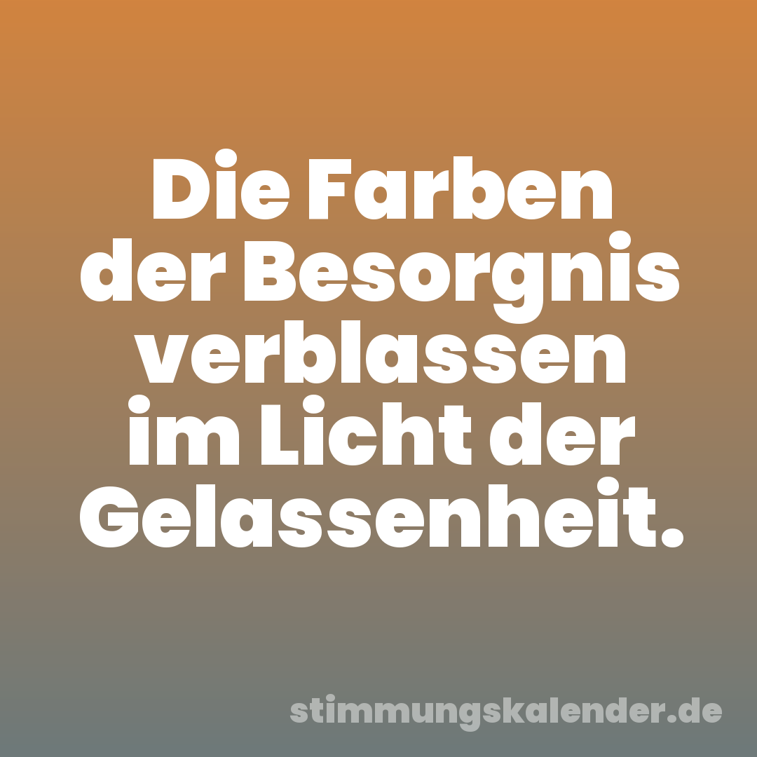 Die Farben der Besorgnis verblassen im Licht der Gelassenheit.