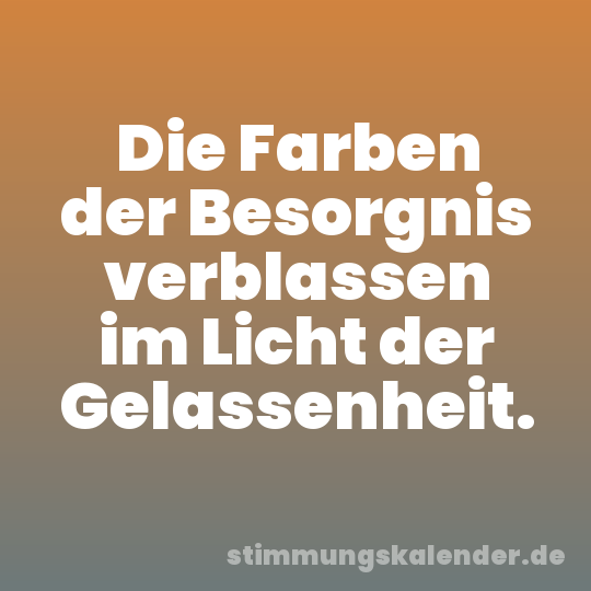 Die Farben der Besorgnis verblassen im Licht der Gelassenheit.