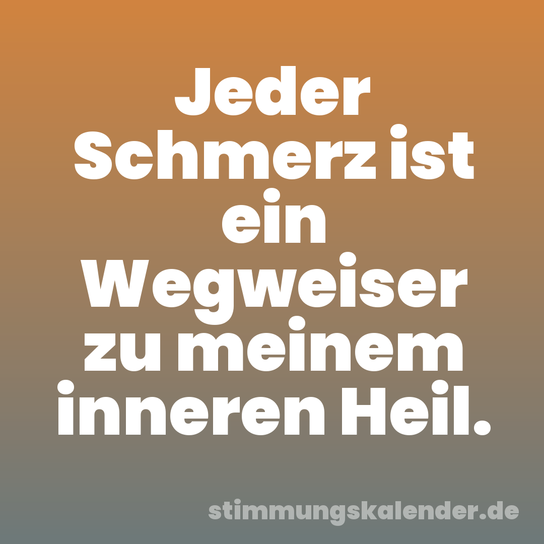 Jeder Schmerz ist ein Wegweiser zu meinem inneren Heil.