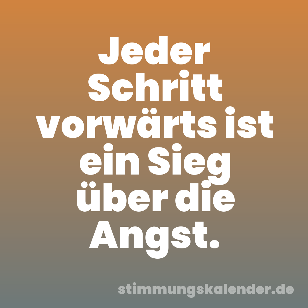 Jeder Schritt vorwärts ist ein Sieg über die Angst.