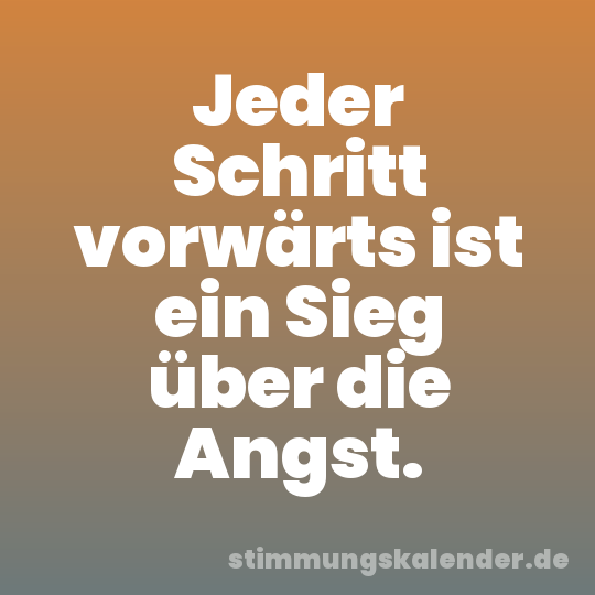 Jeder Schritt vorwärts ist ein Sieg über die Angst.